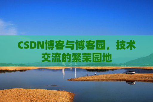 CSDN博客与博客园，技术交流的繁荣园地